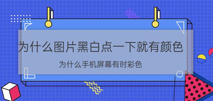 为什么图片黑白点一下就有颜色 为什么手机屏幕有时彩色，有时黑白？